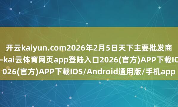 开云kaiyun.com2026年2月5日天下主要批发商场龙眼(桂圆)价钱行情-kai云体育网页app登陆入口2026(官方)APP下载IOS/Android通用版/手机app