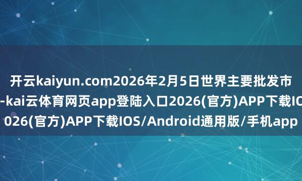 开云kaiyun.com2026年2月5日世界主要批发市集龙眼(乌圆)价钱行情-kai云体育网页app登陆入口2026(官方)APP下载IOS/Android通用版/手机app