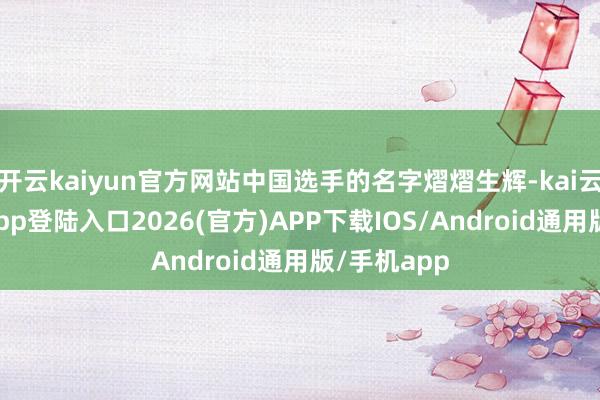 开云kaiyun官方网站中国选手的名字熠熠生辉-kai云体育网页app登陆入口2026(官方)APP下载IOS/Android通用版/手机app