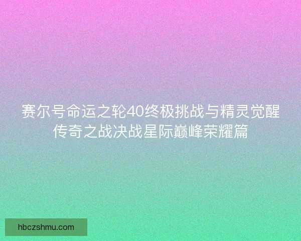 赛尔号命运之轮40终极挑战与精灵觉醒传奇之战决战星际巅峰荣耀篇