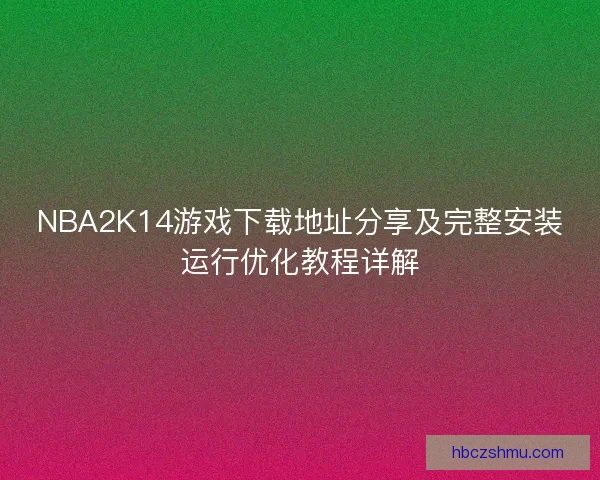 NBA2K14游戏下载地址分享及完整安装运行优化教程详解